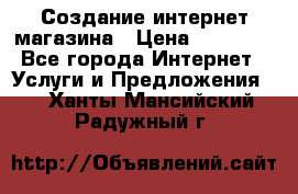 Создание интернет-магазина › Цена ­ 25 000 - Все города Интернет » Услуги и Предложения   . Ханты-Мансийский,Радужный г.